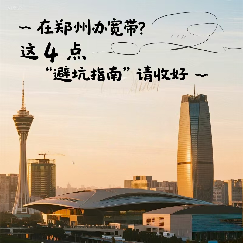郑州在郑州办宽带？这 4 点 “避坑指南” 请收好
